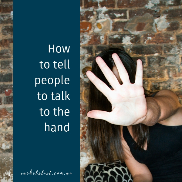 How to tell people to talk to the hand