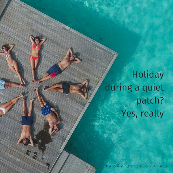 Holiday during a quiet patch? Yes, really