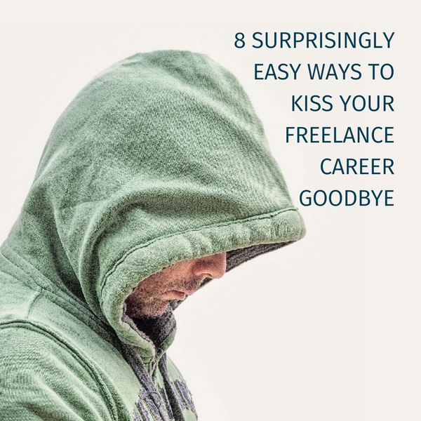 8 surprisingly easy ways to kiss your freelance career goodbye