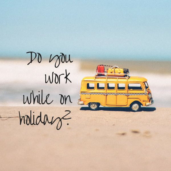 Do you work while on holiday?